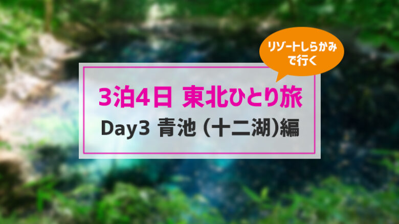 東北 電車とバスで3泊4日の撮影ひとり旅 青池編 Day3 ひとリフレッシュ